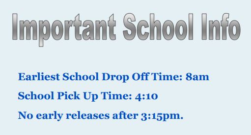 Important School info: Earliest school drop off time is 8am. School pick-up time is 4:10pm and no early releases after 3:15pm